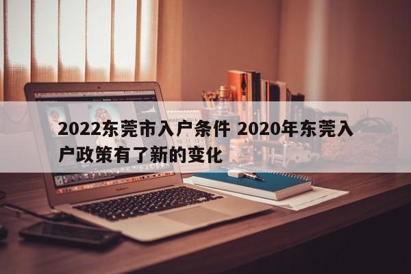 2022东莞市入户条件 2020年东莞入户政策有了新的变化