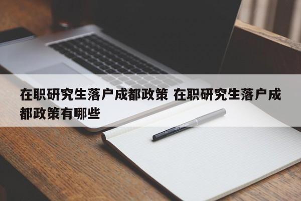 在职研究生落户成都政策 在职研究生落户成都政策有哪些 在职研究生落户成都政策 在职研究生落户成都政策有哪些