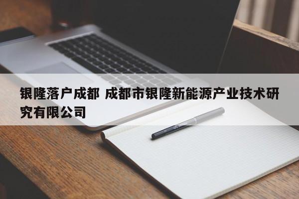 银隆落户成都 成都市银隆新能源产业技术研究有限公司 银隆落户成都 成都市银隆新能源产业技术研究有限公司