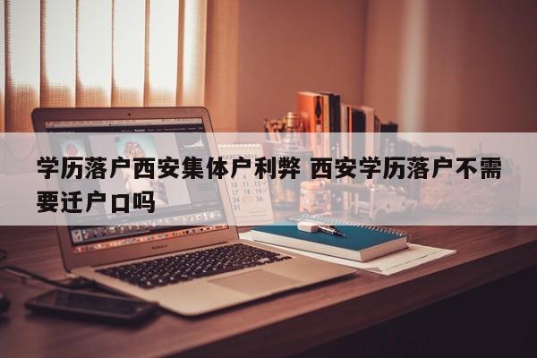 学历落户西安集体户利弊 西安学历落户不需要迁户口吗 学历落户西安集体户利弊 西安学历落户不需要迁户口吗