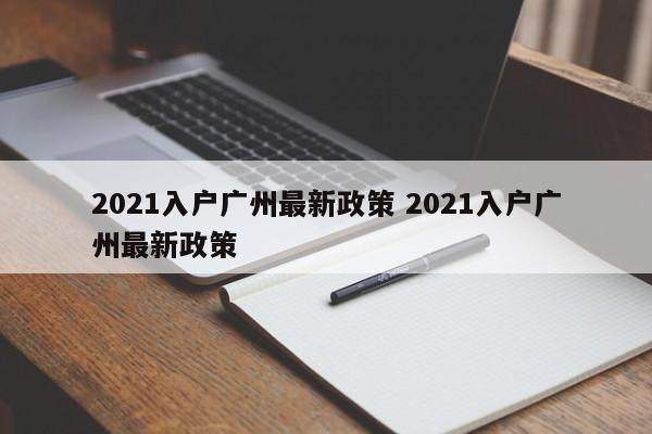2021入户广州最新政策 2021入户广州最新政策