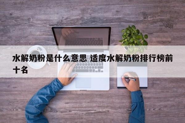 水解奶粉是什么意思 适度水解奶粉排行榜前十名 水解奶粉是什么意思 适度水解奶粉排行榜前十名