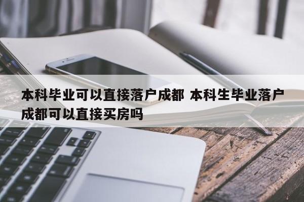 本科毕业可以直接落户成都 本科生毕业落户成都可以直接买房吗 本科毕业可以直接落户成都 本科生毕业落户成都可以直接买房吗
