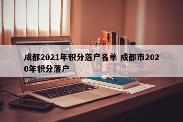 成都2021年积分落户名单 成都市2020年积分落户 成都2021年积分落户名单 成都市2020年积分落户