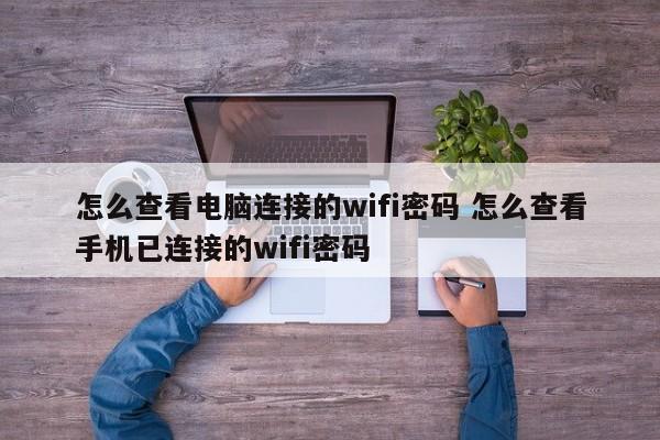 怎么查看电脑连接的wifi密码 怎么查看手机已连接的wifi密码 怎么查看电脑连接的wifi密码 怎么查看手机已连接的wifi密码