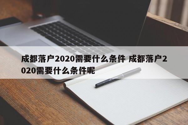 成都落户2020需要什么条件 成都落户2020需要什么条件呢