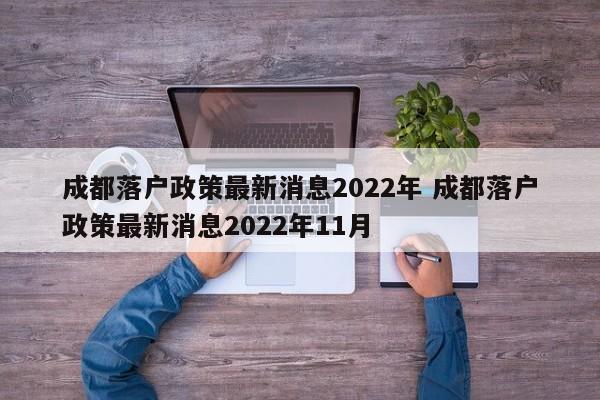 成都落户政策最新消息2022年 成都落户政策最新消息2022年11月 成都落户政策最新消息2022年 成都落户政策最新消息2022年11月