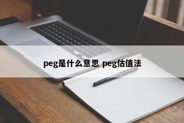peg是什么意思 peg估值法 peg是什么意思 peg估值法