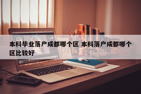 本科毕业落户成都哪个区 本科落户成都哪个区比较好