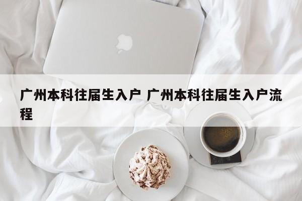 广州本科往届生入户 广州本科往届生入户流程