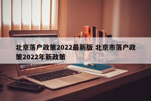 北京落户政策2022最新版 北京市落户政策2022年新政策