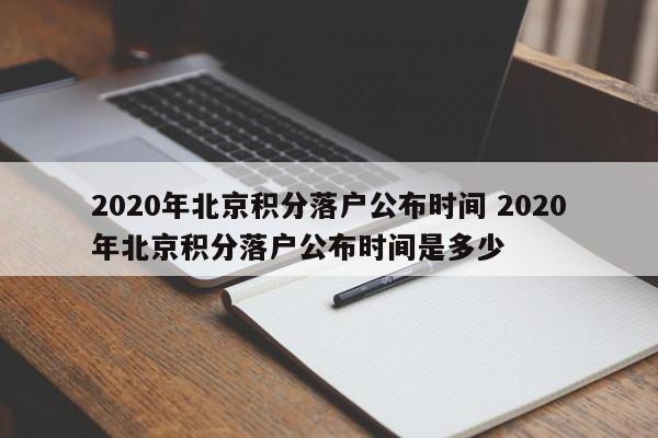 2020年北京积分落户公布时间 2020年北京积分落户公布时间是多少