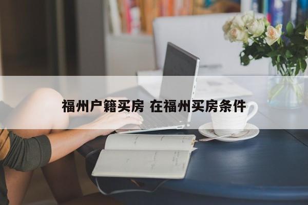 福州户籍买房 在福州买房条件 福州户籍买房 在福州买房条件