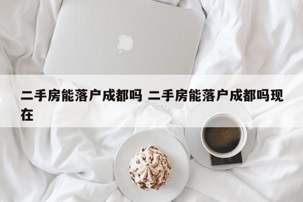 二手房能落户成都吗 二手房能落户成都吗现在
