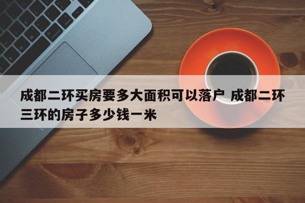 成都二环买房要多大面积可以落户 成都二环三环的房子多少钱一米