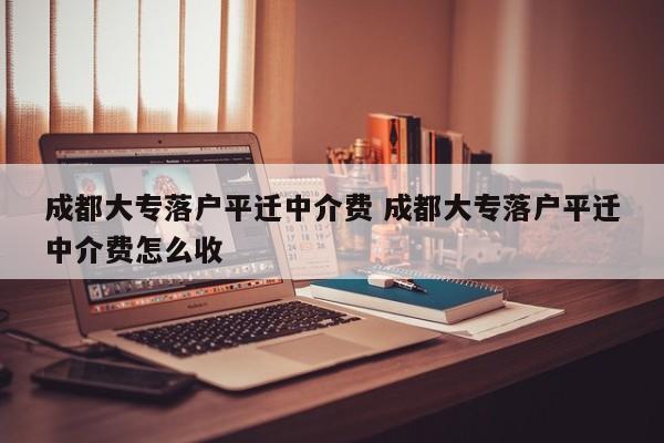 成都大专落户平迁中介费 成都大专落户平迁中介费怎么收 成都大专落户平迁中介费 成都大专落户平迁中介费怎么收