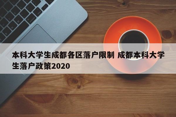 本科大学生成都各区落户限制 成都本科大学生落户政策2020 本科大学生成都各区落户限制 成都本科大学生落户政策2020