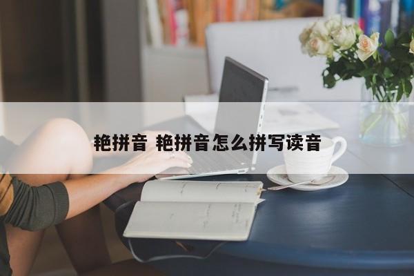 艳拼音 艳拼音怎么拼写读音 艳拼音 艳拼音怎么拼写读音