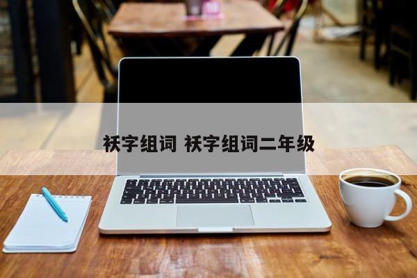 袄字组词 袄字组词二年级 袄字组词 袄字组词二年级
