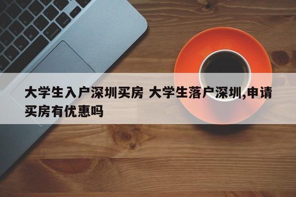 大学生入户深圳买房 大学生落户深圳,申请买房有优惠吗
