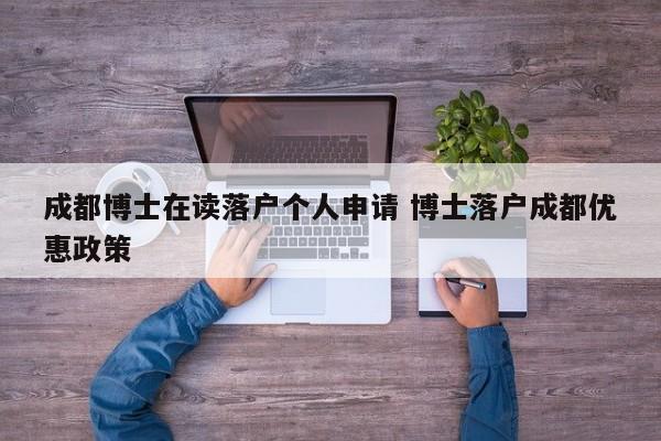 成都博士在读落户个人申请 博士落户成都优惠政策 成都博士在读落户个人申请 博士落户成都优惠政策