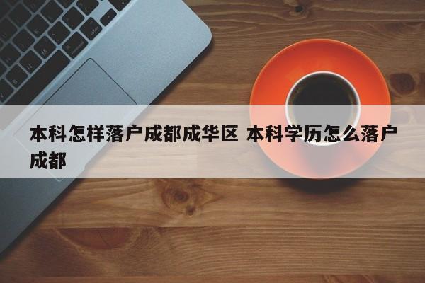 本科怎样落户成都成华区 本科学历怎么落户成都 本科怎样落户成都成华区 本科学历怎么落户成都