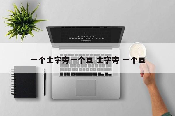 一个土字旁一个亘 土字旁 一个亘 一个土字旁一个亘 土字旁 一个亘