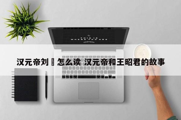 汉元帝刘奭怎么读 汉元帝和王昭君的故事