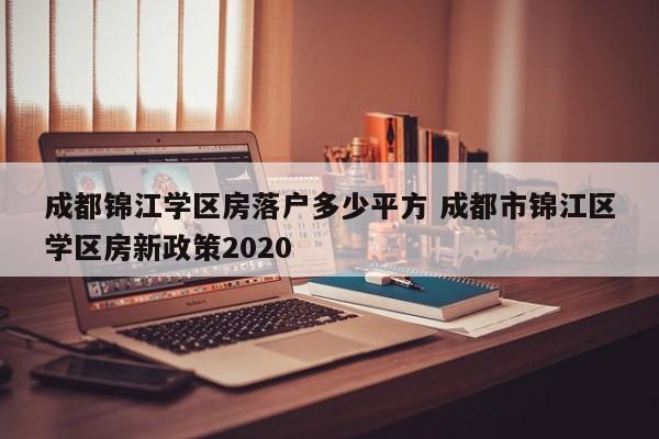 成都锦江学区房落户多少平方 成都市锦江区学区房新政策2020 成都锦江学区房落户多少平方 成都市锦江区学区房新政策2020