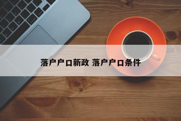 落户户口新政 落户户口条件 落户户口新政 落户户口条件