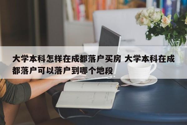 大学本科怎样在成都落户买房 大学本科在成都落户可以落户到哪个地段
