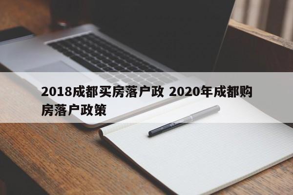 2018成都买房落户政 2020年成都购房落户政策 2018成都买房落户政 2020年成都购房落户政策