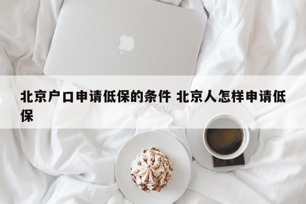 北京户口申请低保的条件 北京人怎样申请低保