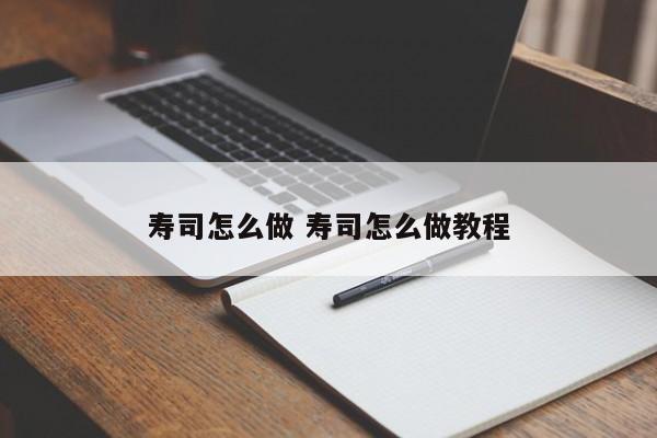 寿司怎么做 寿司怎么做教程 寿司怎么做 寿司怎么做教程