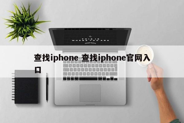 查找iphone 查找iphone官网入口 查找iphone 查找iphone官网入口