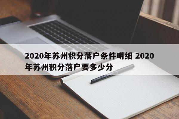 2020年苏州积分落户条件明细 2020年苏州积分落户要多少分 2020年苏州积分落户条件明细 2020年苏州积分落户要多少分