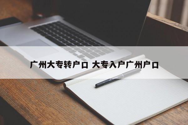 广州大专转户口 大专入户广州户口