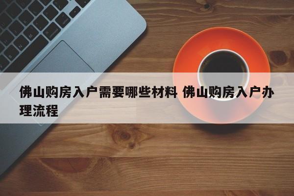 佛山购房入户需要哪些材料 佛山购房入户办理流程