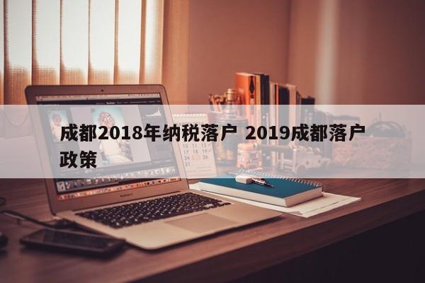 成都2018年纳税落户 2019成都落户政策