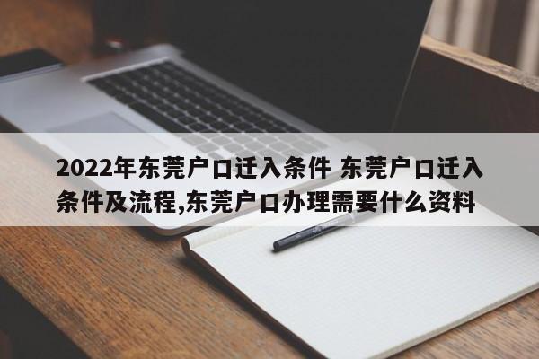 2022年东莞户口迁入条件 东莞户口迁入条件及流程,东莞户口办理需要什么资料 2022年东莞户口迁入条件 东莞户口迁入条件及流程,东莞户口办理需要什么资料