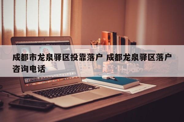 成都市龙泉驿区投靠落户 成都龙泉驿区落户咨询电话