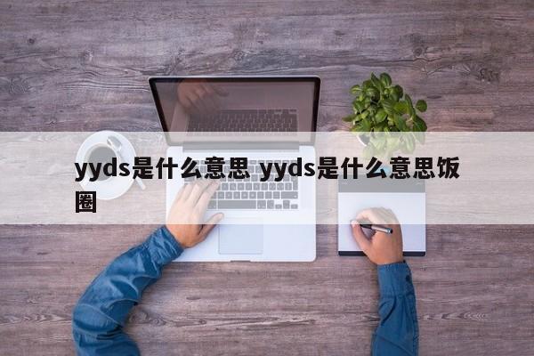 yyds是什么意思 yyds是什么意思饭圈 yyds是什么意思 yyds是什么意思饭圈