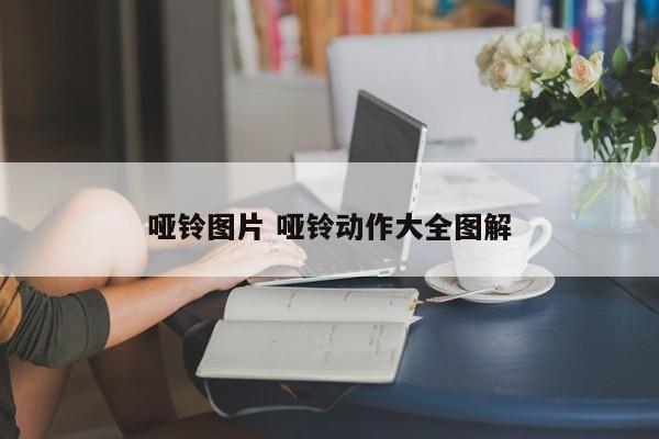 哑铃图片 哑铃动作大全图解 哑铃图片 哑铃动作大全图解