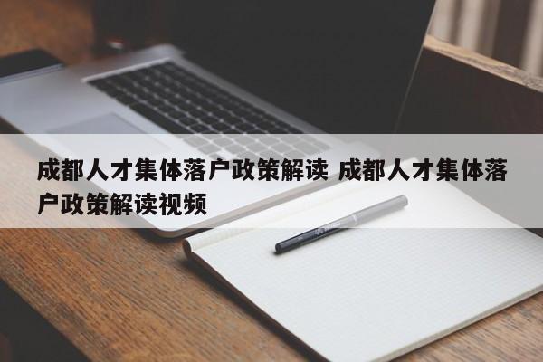 成都人才集体落户政策解读 成都人才集体落户政策解读视频 成都人才集体落户政策解读 成都人才集体落户政策解读视频