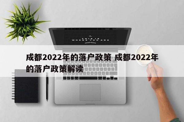 成都2022年的落户政策 成都2022年的落户政策解读 成都2022年的落户政策 成都2022年的落户政策解读