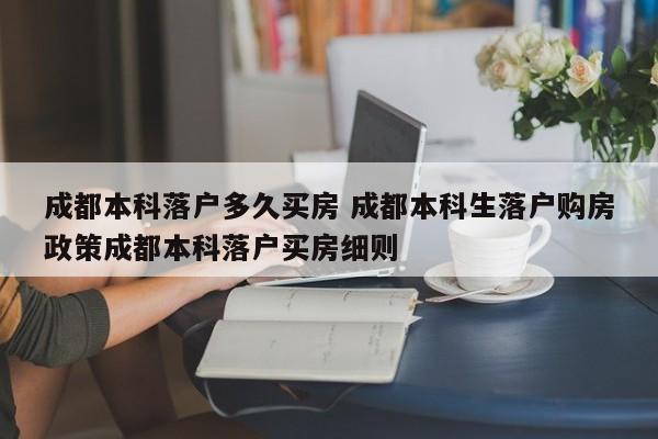 成都本科落户多久买房 成都本科生落户购房政策成都本科落户买房细则 成都本科落户多久买房 成都本科生落户购房政策成都本科落户买房细则