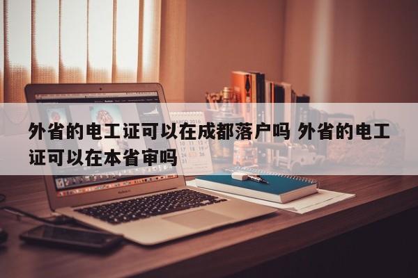 外省的电工证可以在成都落户吗 外省的电工证可以在本省审吗 外省的电工证可以在成都落户吗 外省的电工证可以在本省审吗