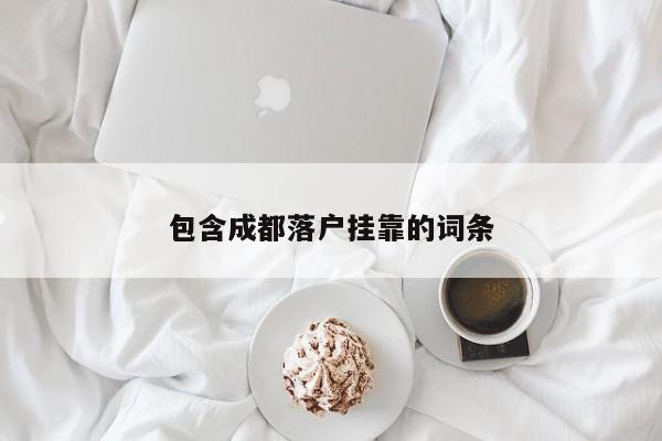包含成都落户挂靠的词条 包含成都落户挂靠的词条