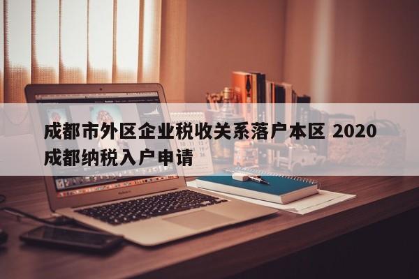 成都市外区企业税收关系落户本区 2020成都纳税入户申请