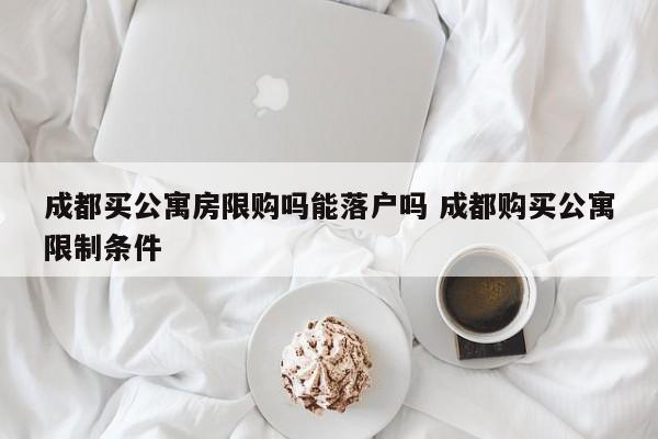 成都买公寓房限购吗能落户吗 成都购买公寓限制条件